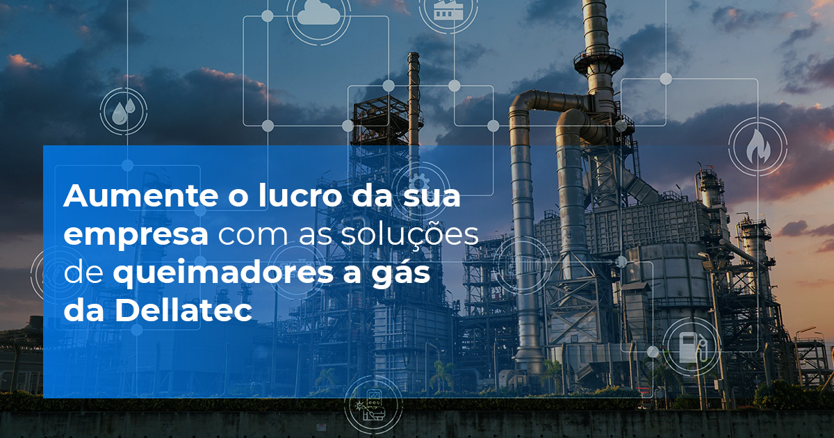 Aumente o lucro da sua empresa com as soluções de queimadores a gás da Dellatec